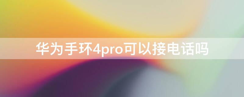 华为手环4pro可以接电话吗（华为手环4pro可以接电话吗怎么设置）