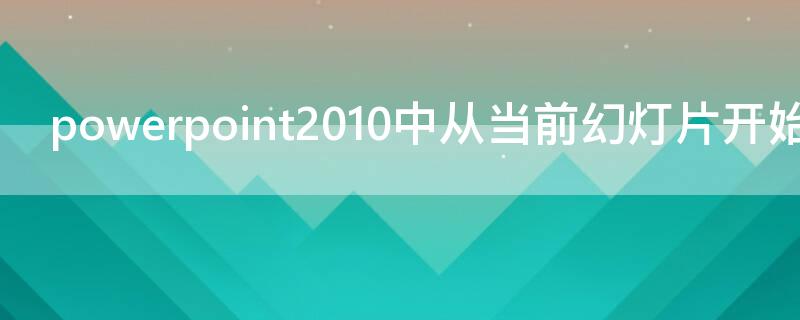 powerpoint2010中从当前幻灯片开始放映的快捷键
