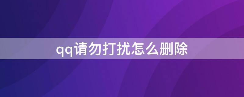 qq请勿打扰怎么删除（qq请勿打扰怎么删除好友）