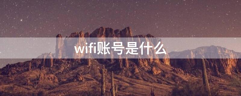 wifi账号是什么 wifi账号是什么意思