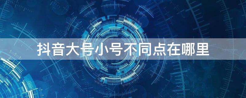 抖音大号小号不同点在哪里 抖音大号小号不同点在哪里找