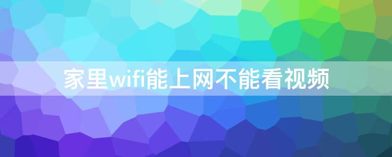 家里wifi能上网不能看视频 家里wifi能看视频打不开网页