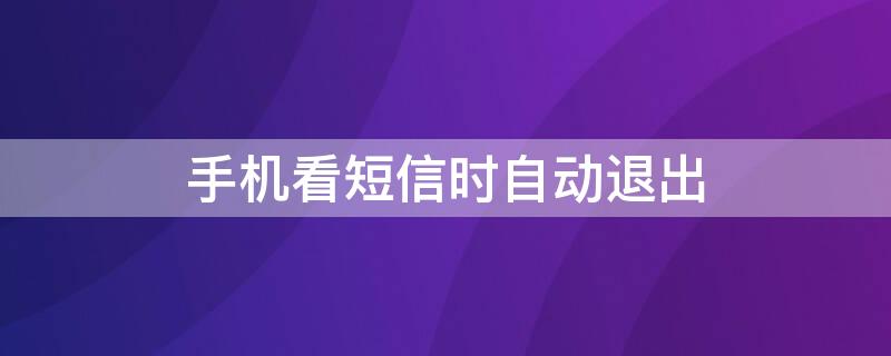 手机看短信时自动退出 手机看短信时自动退出登录