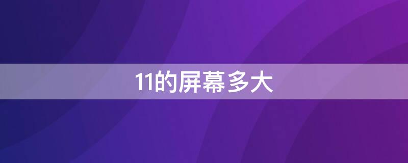 11的屏幕多大（11的屏幕多大尺寸）
