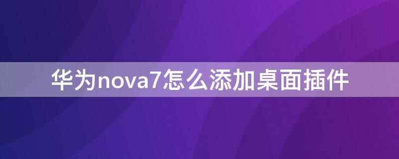 华为nova7怎么添加桌面插件（华为nova7pro怎么添加桌面插件）