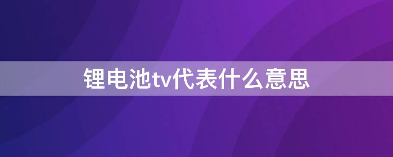 锂电池tv代表什么意思 锂电池tv和fv和v区别
