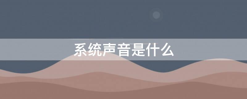 系统声音是什么 系统声音在哪里打开