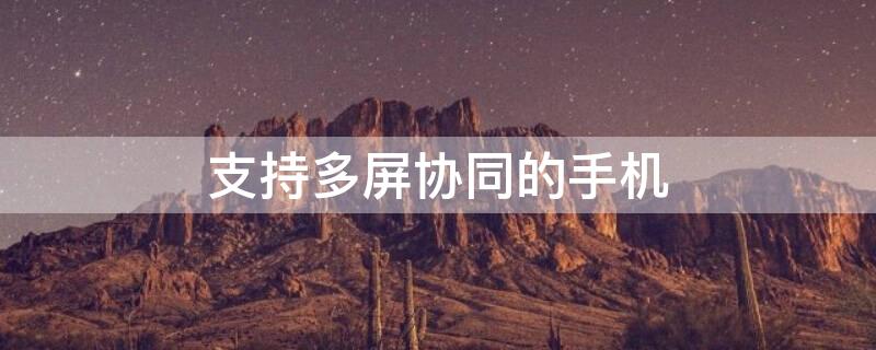 支持多屏协同的手机（支持多屏协同的手机型号）
