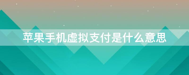 iPhone手机虚拟支付是什么意思（苹果手机虚拟支付关闭是真的吗）