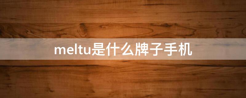 meltu是什么牌子手机 me zu是什么牌子手机