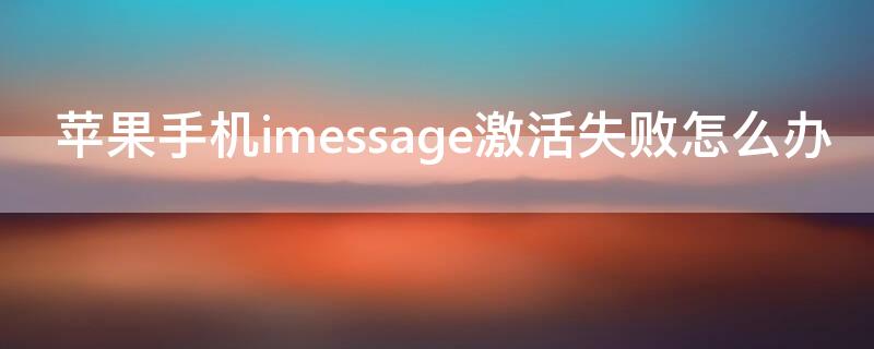 iPhone手机imessage激活失败怎么办 苹果imessage怎么激活失败出错