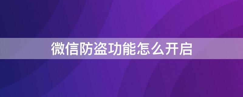 微信防盗功能怎么开启 微信设置防盗