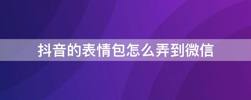 抖音的表情包怎么弄到微信（抖音的表情包怎么弄到微信上去）