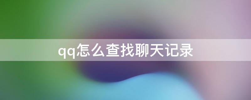 qq怎么查找聊天记录（QQ怎么查找聊天记录内容）