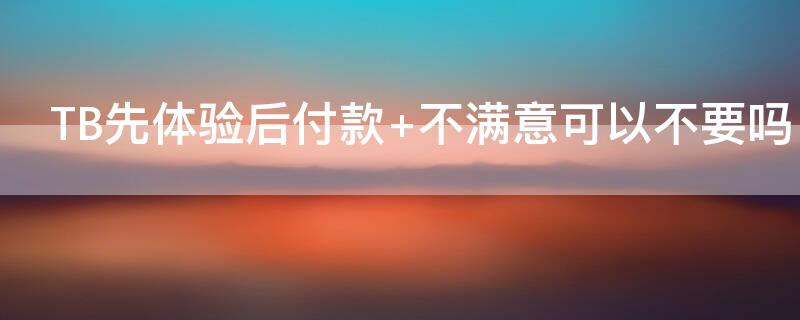TB先体验后付款（先体验后付款怎么退货）