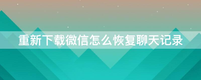 重新下载微信怎么恢复聊天记录（重新下载微信怎么恢复聊天记录安卓）