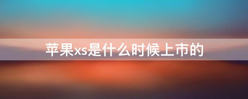iPhonexs是什么时候上市的（iphonexs是哪一年发布的）