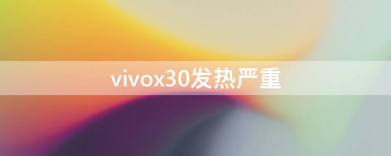 vivox30发热严重（vivox30发热严重不）