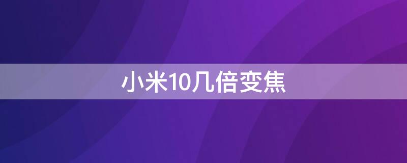 小米10几倍变焦（小米10几倍光学变焦）
