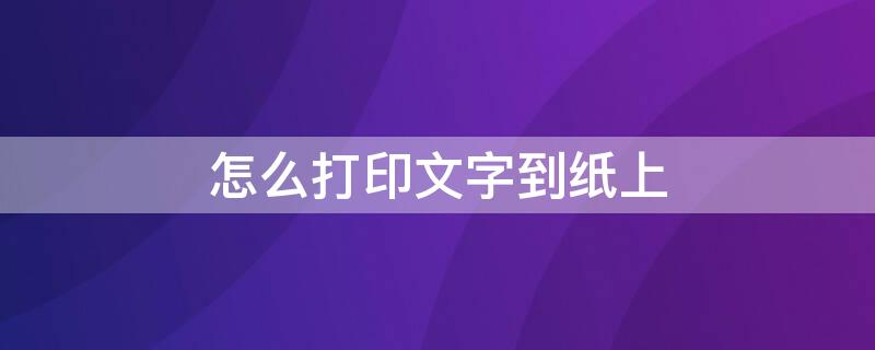 怎么打印文字到纸上 电脑怎么打印文字到纸上