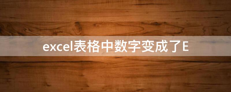 excel表格中数字变成了E（excel表里的数字变成e+）