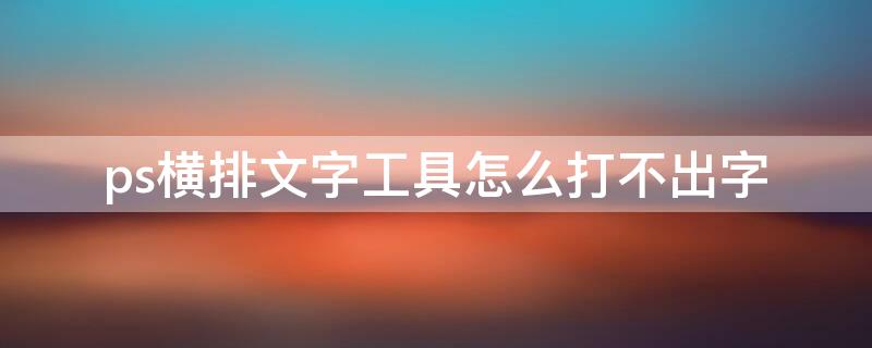 ps横排文字工具怎么打不出字（ps横排文字工具打字后显示不出来）