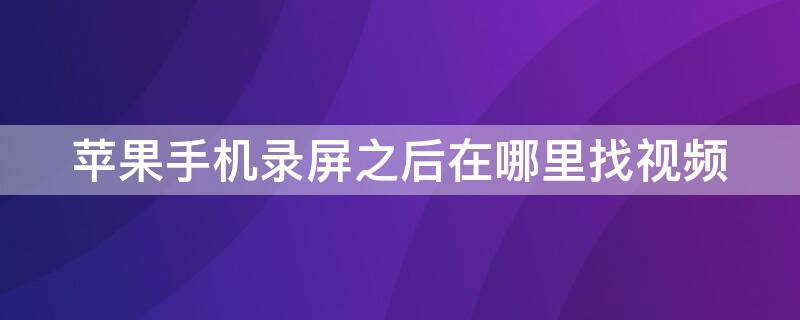 iPhone手机录屏之后在哪里找视频（苹果录屏后在哪）