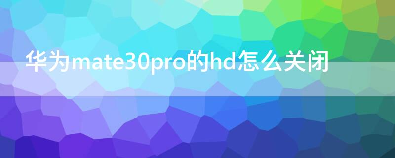 华为mate30pro的hd怎么关闭（华为mate30prohd怎么关闭屏幕）