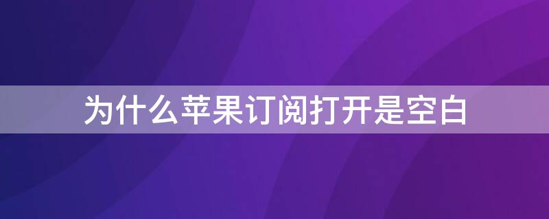 为什么iPhone订阅打开是空白（为什么iphone订阅打开是空白的）