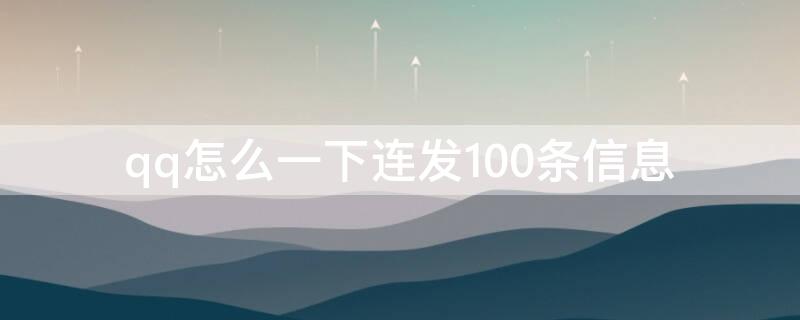 qq怎么一下连发100条信息 qq怎么连续发100条信息
