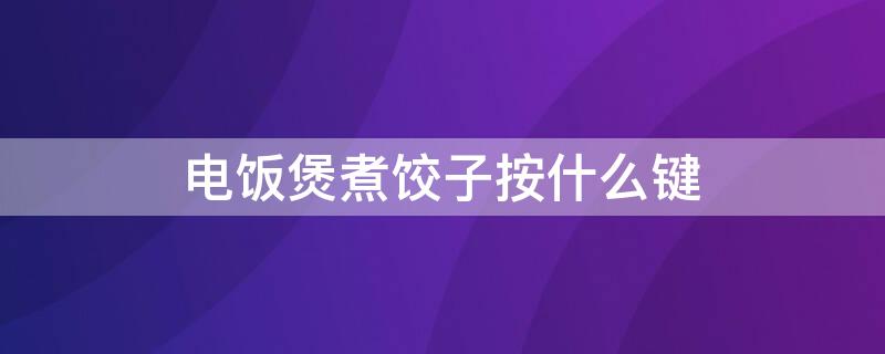 电饭煲煮饺子按什么键 用电饭煲煮饺子用哪个键