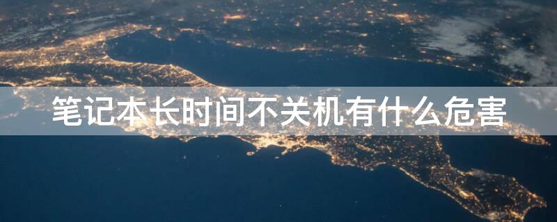 笔记本长时间不关机有什么危害 笔记本电脑长年不关机