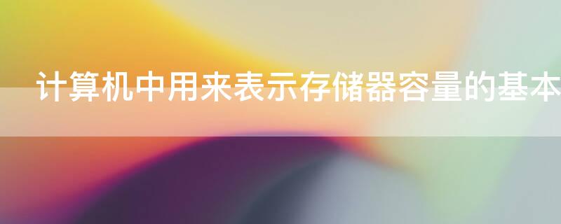计算机中用来表示存储器容量的基本单位是