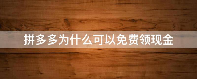 拼多多为什么可以免费领现金（拼多多为什么要领现金）