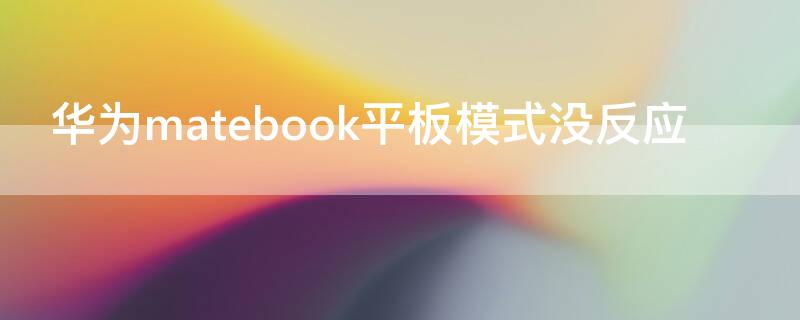 华为matebook平板模式没反应 华为笔记本的平板模式为什么触屏没有反应
