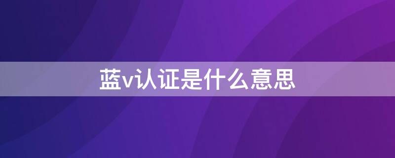 蓝v认证是什么意思 抖音店铺蓝v认证是什么意思