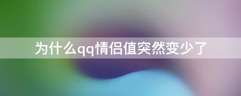 为什么qq情侣值突然变少了（qq情侣值不显示）