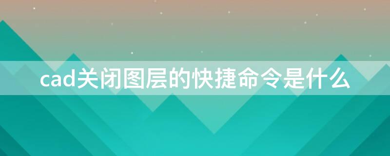 cad关闭图层的快捷命令是什么 cad关闭图层快捷键命令