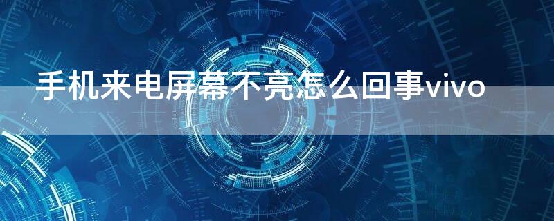 手机来电屏幕不亮怎么回事vivo 苹果手机来电屏幕不亮怎么回事