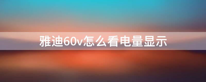 雅迪60v怎么看电量显示 雅迪60v怎么看电量显示多少