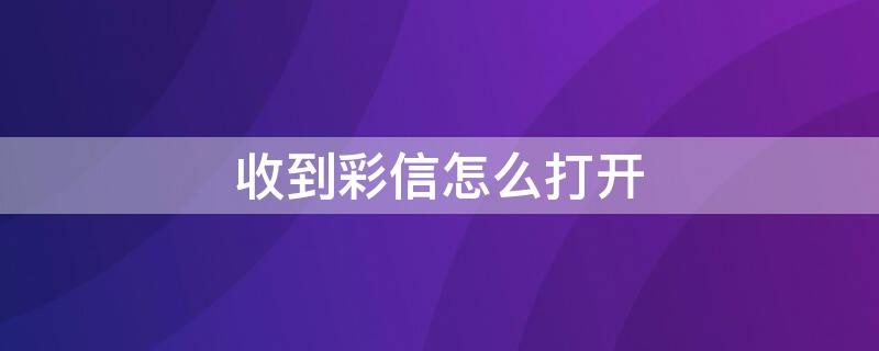 收到彩信怎么打开（收到彩信怎么打开文件）