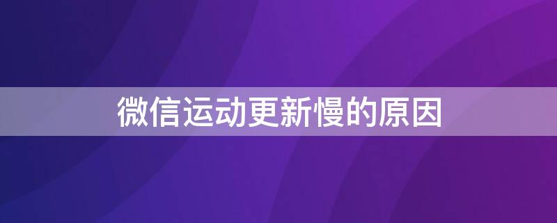 微信运动更新慢的原因（微信运动突然更新）