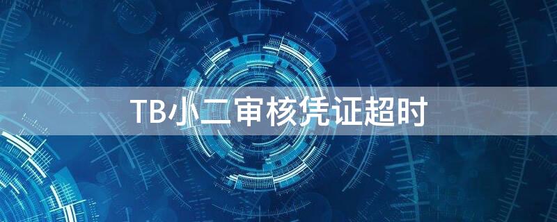 TB小二审核凭证超时（淘宝小二审核凭证之后就判决了吗）