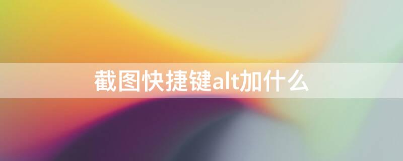 截图快捷键alt加什么（截图快捷键alt加什么功能）