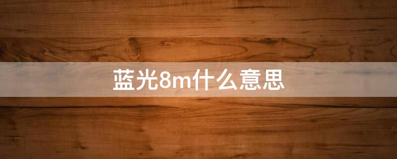 蓝光8m什么意思（蓝光8m什么意思是几k）