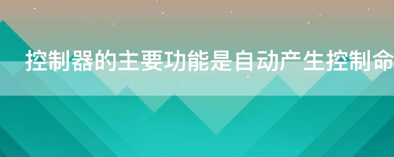 控制器的主要功能是自动产生控制命令