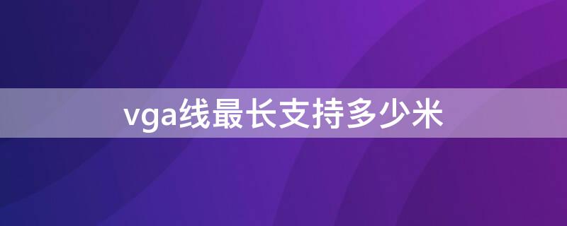 vga线最长支持多少米 vga线最长多少米有效使用