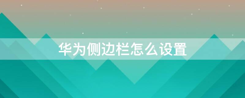 华为侧边栏怎么设置 华为侧边栏怎么设置不显示最近使用