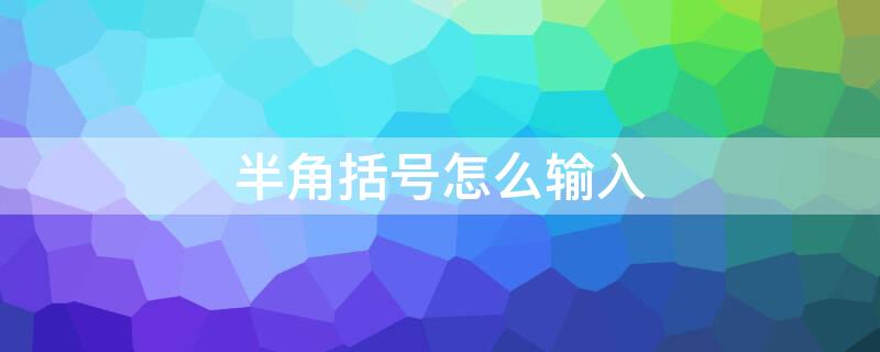 半角括号怎么输入 半角括号怎么输入符号