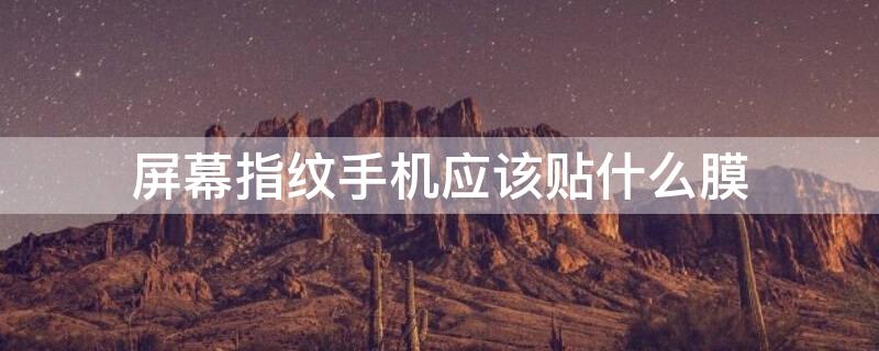 屏幕指纹手机应该贴什么膜 屏幕指纹用什么膜